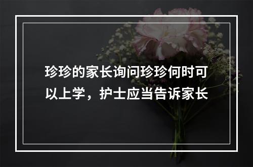 珍珍的家长询问珍珍何时可以上学，护士应当告诉家长