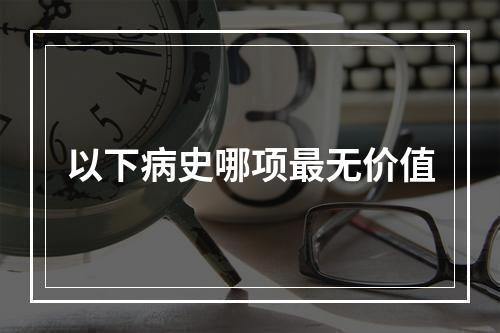 以下病史哪项最无价值