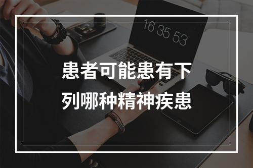 患者可能患有下列哪种精神疾患