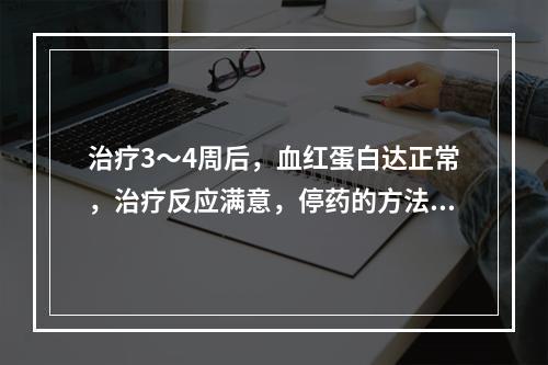 治疗3～4周后，血红蛋白达正常，治疗反应满意，停药的方法是