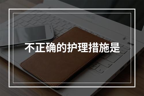 不正确的护理措施是