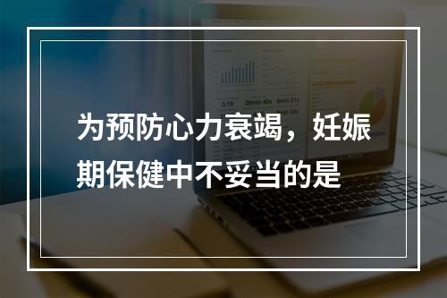 为预防心力衰竭，妊娠期保健中不妥当的是