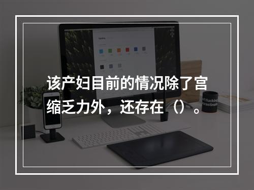 该产妇目前的情况除了宫缩乏力外，还存在（）。