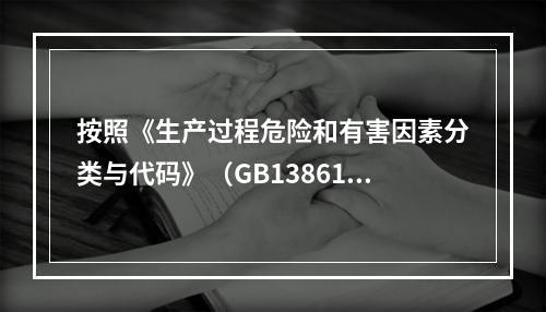 按照《生产过程危险和有害因素分类与代码》（GB13861），