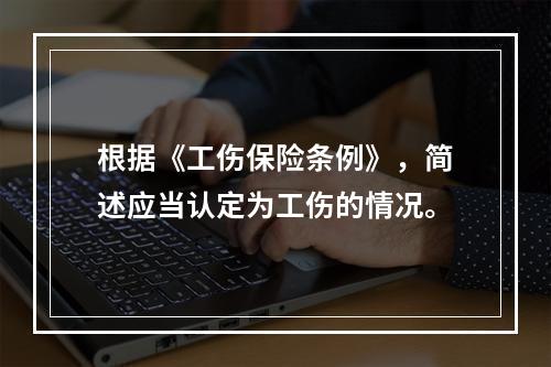 根据《工伤保险条例》，简述应当认定为工伤的情况。