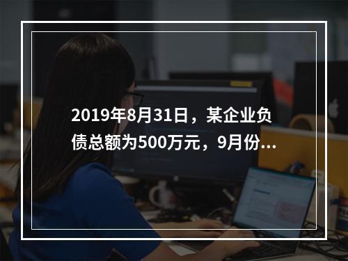 2019年8月31日，某企业负债总额为500万元，9月份收回