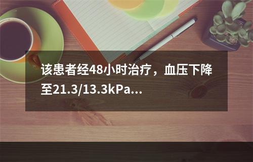 该患者经48小时治疗，血压下降至21.3/13.3kPa(1