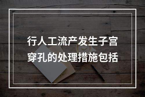 行人工流产发生子宫穿孔的处理措施包括