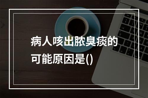 病人咳出脓臭痰的可能原因是()