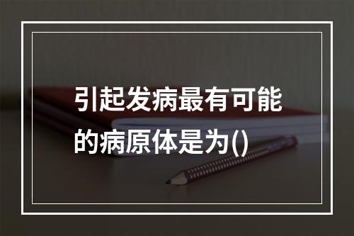 引起发病最有可能的病原体是为()