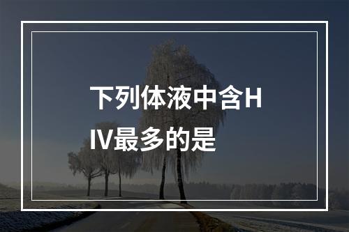 下列体液中含HIV最多的是