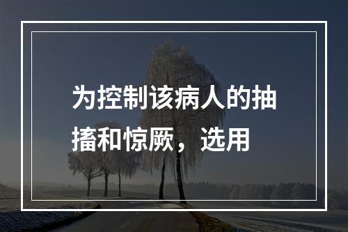 为控制该病人的抽搐和惊厥，选用