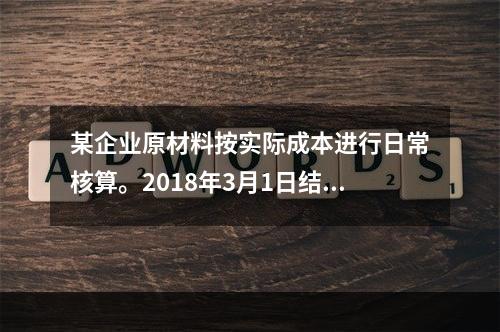 某企业原材料按实际成本进行日常核算。2018年3月1日结存甲