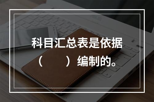 科目汇总表是依据（　　）编制的。