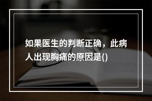 如果医生的判断正确，此病人出现胸痛的原因是()