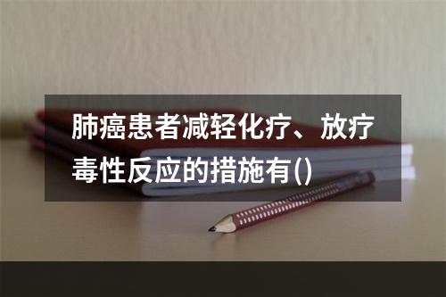 肺癌患者减轻化疗、放疗毒性反应的措施有()