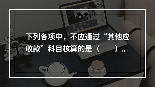 下列各项中，不应通过“其他应收款”科目核算的是（　　）。