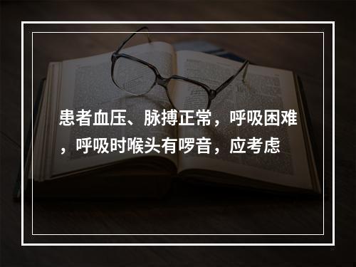 患者血压、脉搏正常，呼吸困难，呼吸时喉头有啰音，应考虑