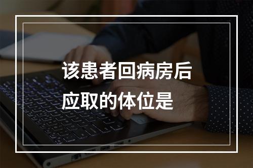 该患者回病房后应取的体位是