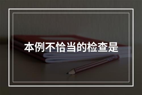 本例不恰当的检查是