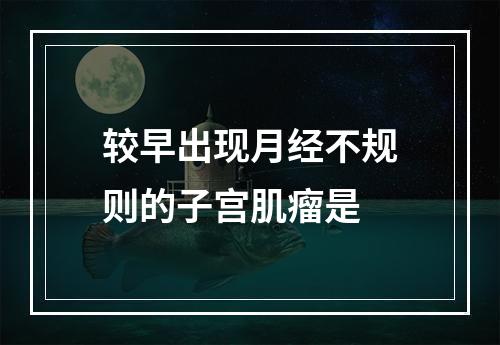 较早出现月经不规则的子宫肌瘤是