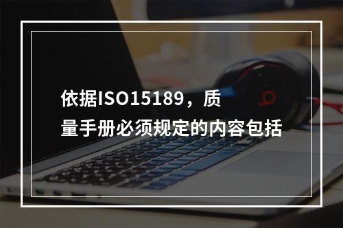 依据ISO15189，质量手册必须规定的内容包括