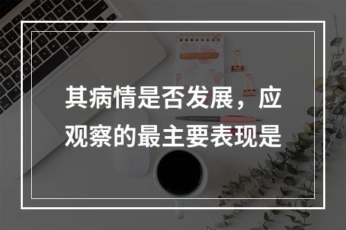 其病情是否发展，应观察的最主要表现是