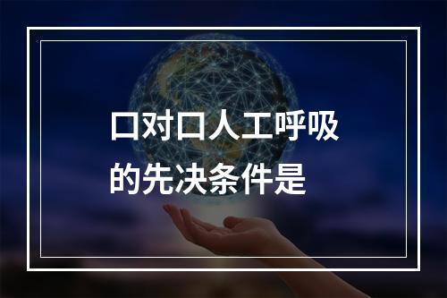 口对口人工呼吸的先决条件是