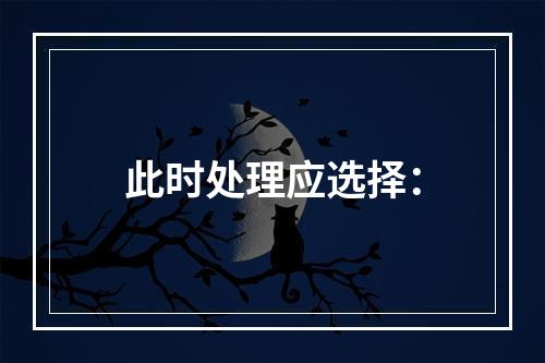 此时处理应选择：