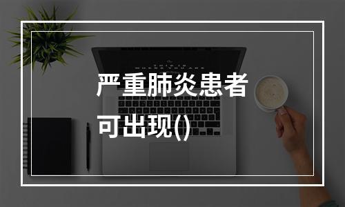 严重肺炎患者可出现()