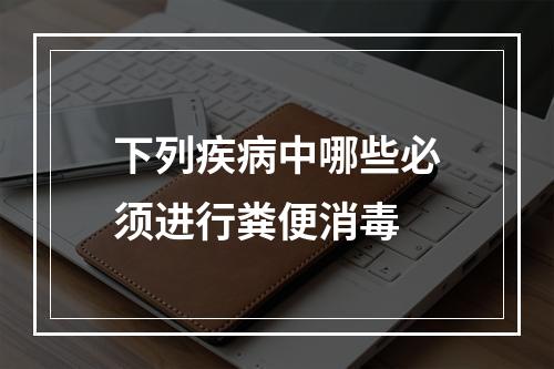 下列疾病中哪些必须进行粪便消毒