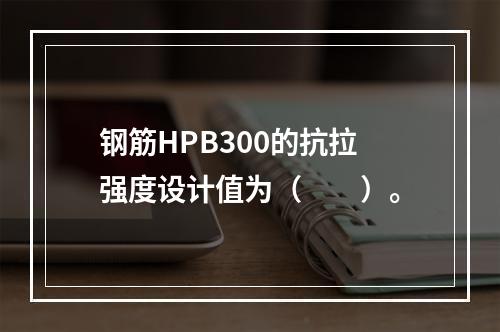 钢筋HPB300的抗拉强度设计值为（　　）。