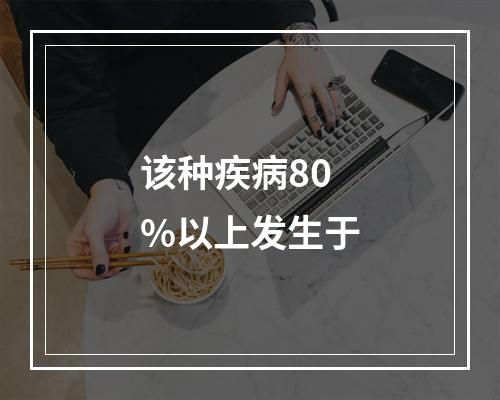 该种疾病80%以上发生于