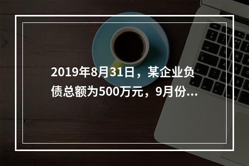 2019年8月31日，某企业负债总额为500万元，9月份收回