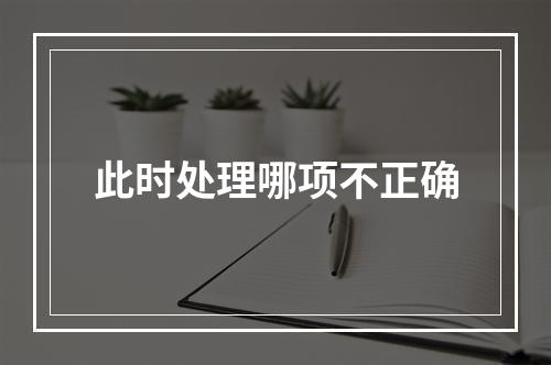 此时处理哪项不正确