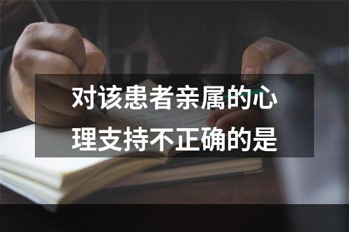 对该患者亲属的心理支持不正确的是