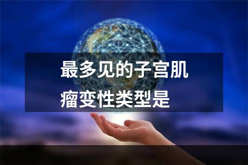 最多见的子宫肌瘤变性类型是