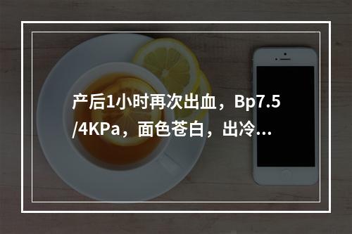 产后1小时再次出血，Bp7.5/4KPa，面色苍白，出冷汗，