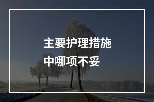 主要护理措施中哪项不妥