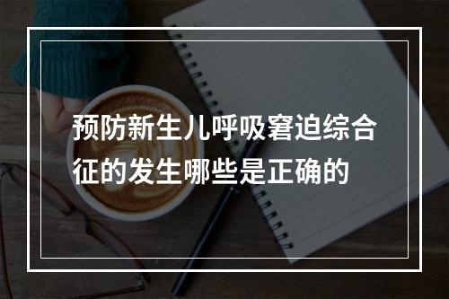 预防新生儿呼吸窘迫综合征的发生哪些是正确的