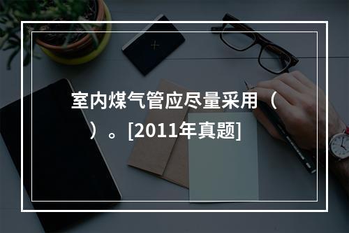 室内煤气管应尽量采用（　　）。[2011年真题]