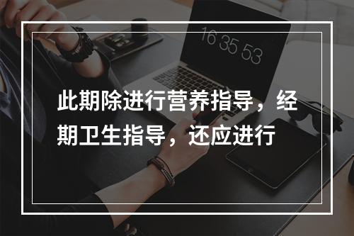 此期除进行营养指导，经期卫生指导，还应进行