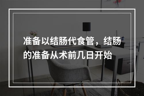 准备以结肠代食管，结肠的准备从术前几日开始