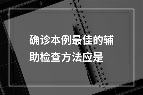 确诊本例最佳的辅助检查方法应是