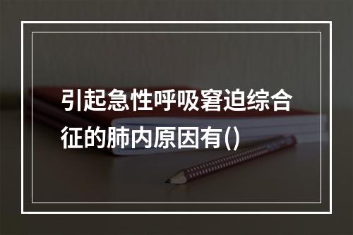 引起急性呼吸窘迫综合征的肺内原因有()