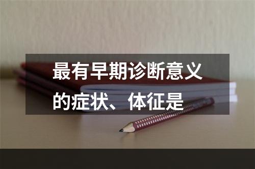 最有早期诊断意义的症状、体征是