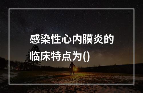 感染性心内膜炎的临床特点为()