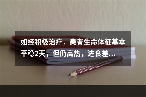 如经积极治疗，患者生命体征基本平稳2天，但仍高热，进食差，出