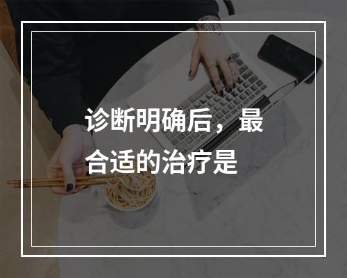 诊断明确后，最合适的治疗是