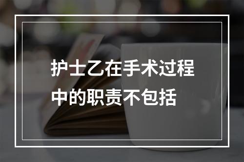 护士乙在手术过程中的职责不包括